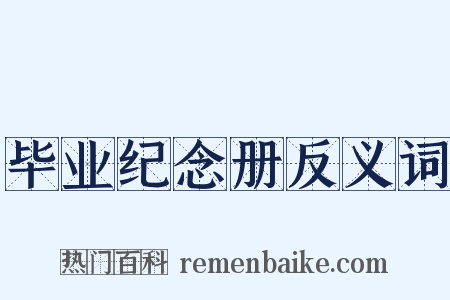 毕业纪念册反义词是什么意思的图片